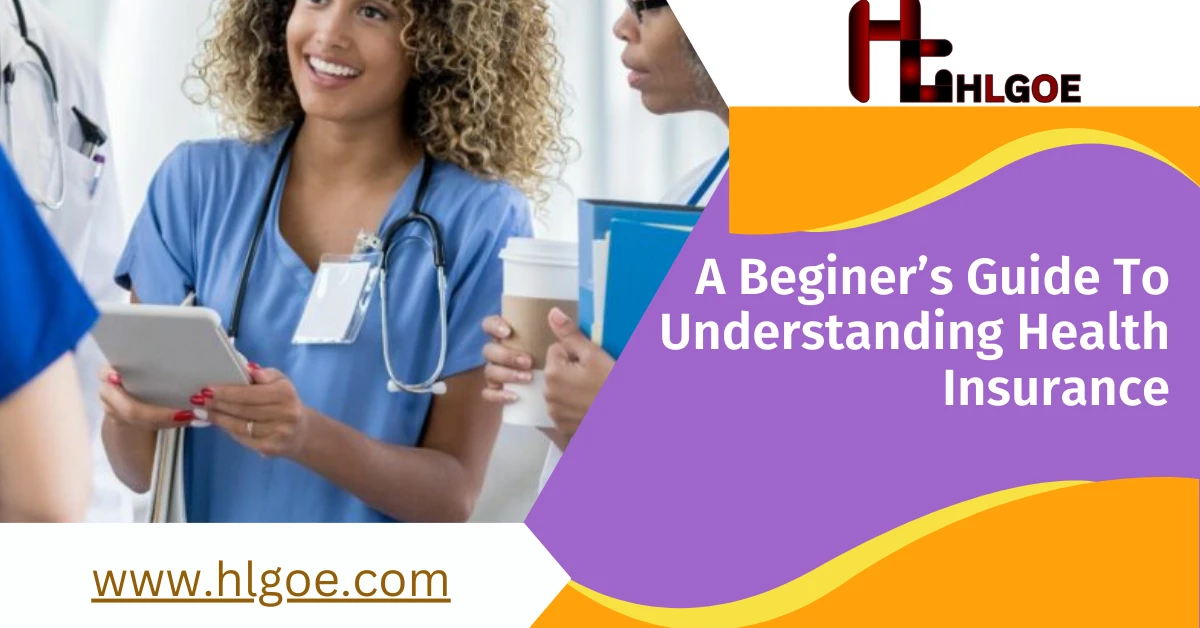 A Beginner’s Guide to Understanding Health Insurance